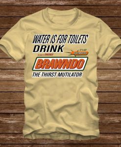 Water is for Toilets - Drink BRAWNDO THIRST MUTILATOR T-Shirt