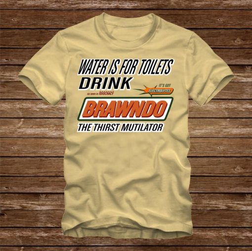 Water is for Toilets - Drink BRAWNDO THIRST MUTILATOR T-Shirt