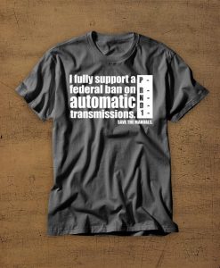 I Fully Support A Federal Ban On Automatic Transmissions t shirt