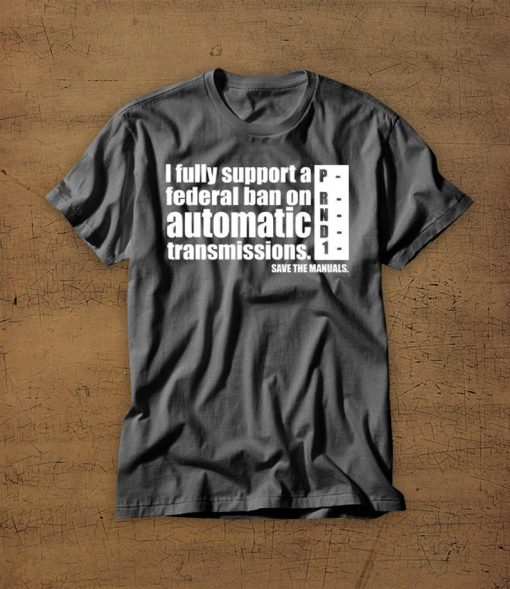 I Fully Support A Federal Ban On Automatic Transmissions t shirt