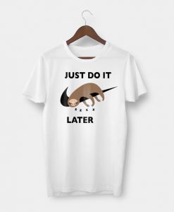 Just Do It Later t shirt