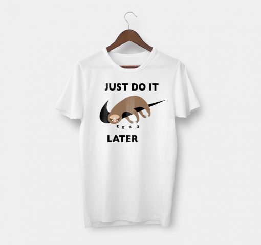 Just Do It Later t shirt