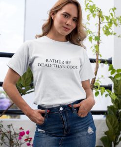 Rather Be Dead Than Cool Shirt