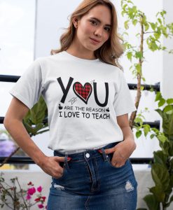 You Are The Reason I Love To Teach Shirt