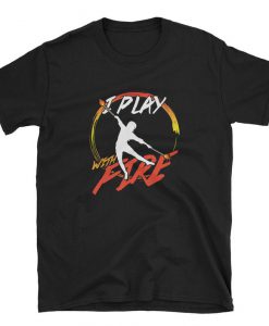 I Play With Fire Dancer Gift T-shirt