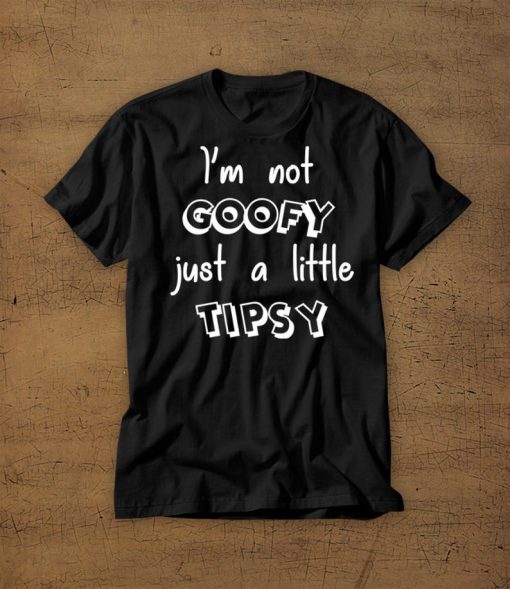 Im Not Goofy Just A Little Tipsy t shirt