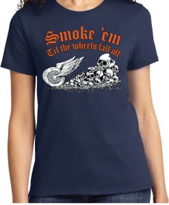 Smoke Em Till The Wheels Fall Offc t shirt