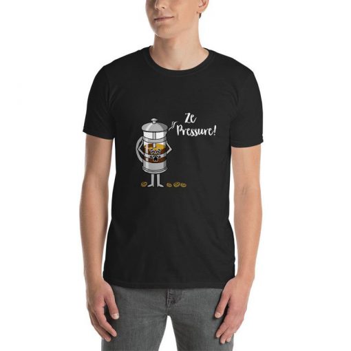 Ze Pressure of Making French Press Coffee Plunger t shirt