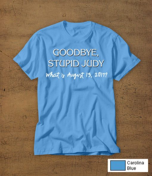 Goodbye Stupid Judy t shirt