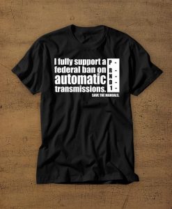 I Fully Support A Federal Ban On Automatic Transmissions Tshirt