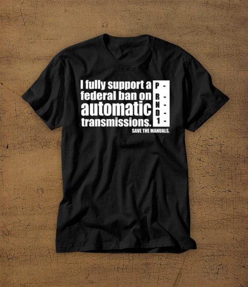 I Fully Support A Federal Ban On Automatic Transmissions Tshirt