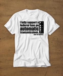 I Fully Support A Federal Ban On Automatic Transmissions whiteTshirt