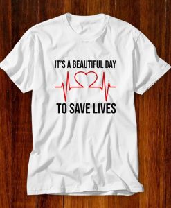 It's A Beautiful Day To Save Lives Shirt