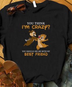 You Think I'm Crazy You Should See Me With My Best Friend t shirt