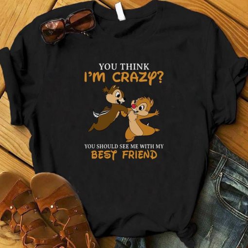 You Think I'm Crazy You Should See Me With My Best Friend t shirt