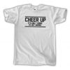 Cheer Up - It's Only Going To Get Worse T-Shirt