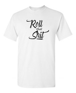 Roll That SH-T T-shirts