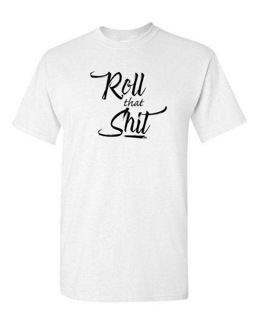 Roll That SH-T T-shirts