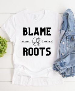 Blame it all on my roots shirt