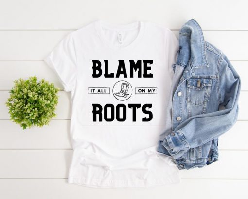 Blame it all on my roots shirt