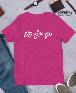 Ever Sick You Unisex T shirt