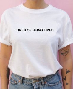 Tired of Being Tired T-shirts