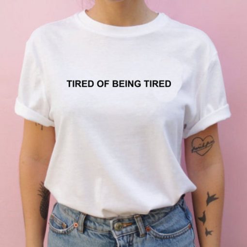 Tired of Being Tired T-shirts