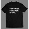 SORRY I'M LATE. I didn't want to come funny Shirt