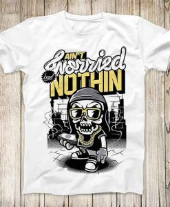 Aint Worried About Nothing T shirt