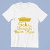 Bake the world a Better Place T-Shirt