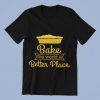 Bake the world a Better Place T-Shirts