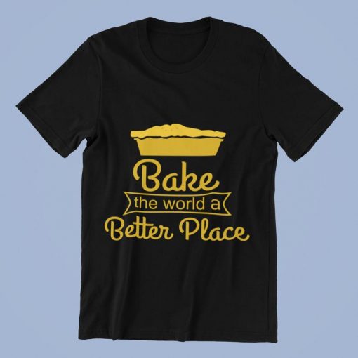 Bake the world a Better Place T-Shirts