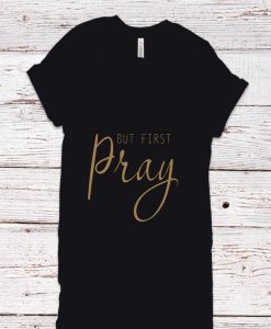 But First Pray Shirt