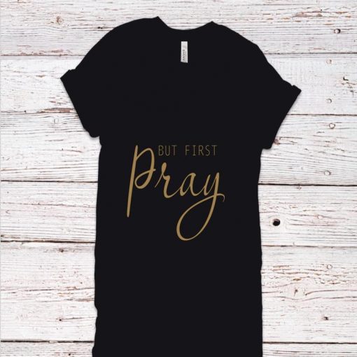 But First Pray Shirt