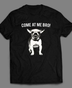 COME At Me BRO CHIHUAHUA Funny Dog Lover Quality Shirt