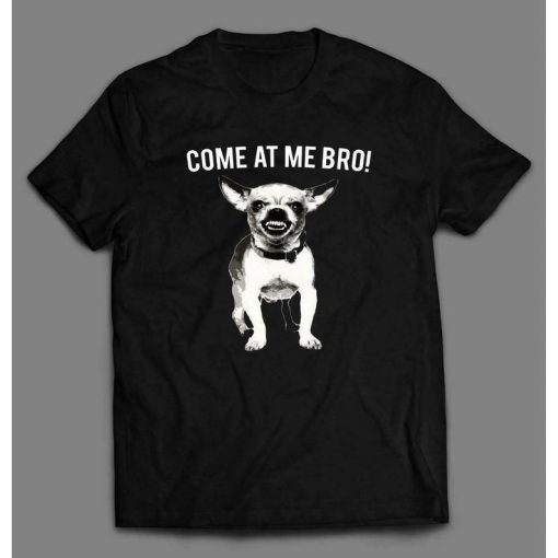 COME At Me BRO CHIHUAHUA Funny Dog Lover Quality Shirt