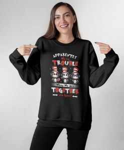 Christmas Gift Cat In The Hat Apparently We Are Trouble When We Are Together Who Knew Unisex Sweatshirt