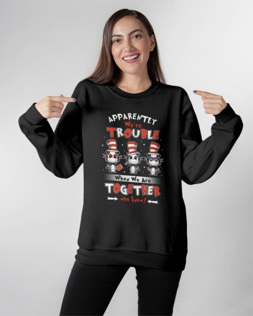 Christmas Gift Cat In The Hat Apparently We Are Trouble When We Are Together Who Knew Unisex Sweatshirt