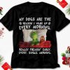 Christmas Gift Grinch And Max My Dogs Are The Reason I Wake Up Every Morning Really Freakin Early Unisex T Shirt