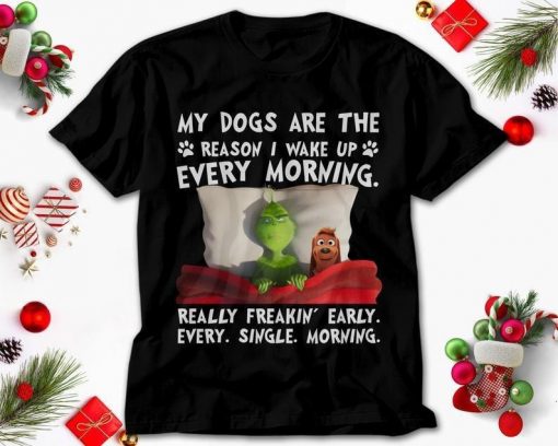 Christmas Gift Grinch And Max My Dogs Are The Reason I Wake Up Every Morning Really Freakin Early Unisex T Shirt