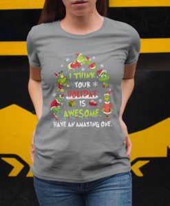 Christmas Gift The Grinch I Think Your Holiday Is Awesome Have An Amazing One Unisex T Shirt