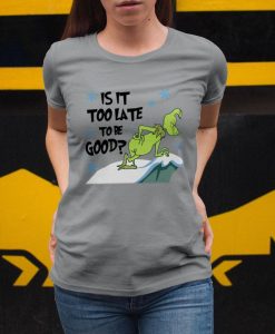 Christmas Gift The GrinchIs It Too Late To Be Good Unisex T Shirt