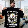 Damn Right I Am A Steelers Fan Now And Forever Nfl Pittsburgh Steelers Football Team Unisex T Shirt