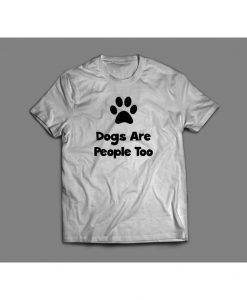 Dogs are People Too Funny Quality Shirts