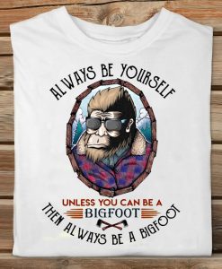 Funny Always Be Yourself Unless You Can Be A Bigfoot Then Always Be A Bigfoot Classic T-shirt