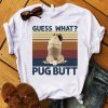 Guess What Pug Butt Shirt