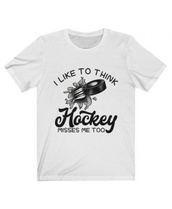 I Like to think Hockey Misses me too Shirt