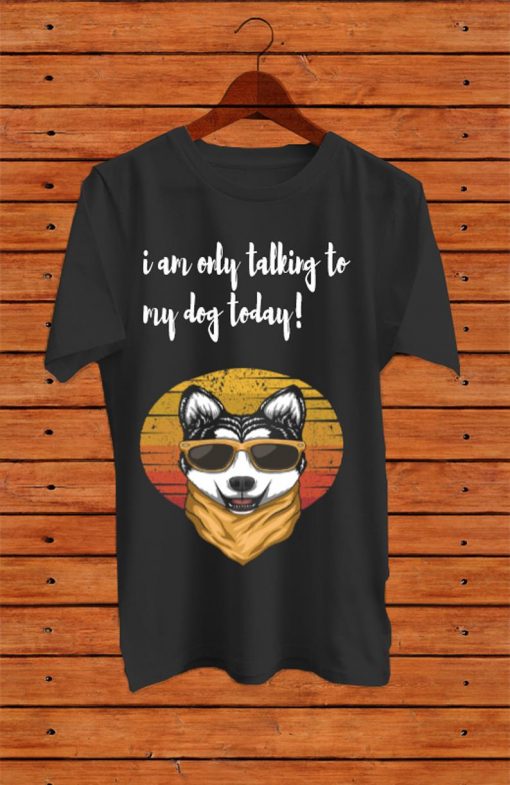 I am Only Talking to My dog Today Shirts