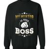 My Mentor is Your BOSS sweatshirt