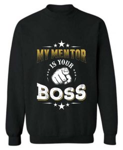 My Mentor is Your BOSS sweatshirt